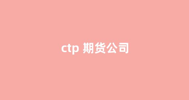 ctp 期货公司(期货ctp api)_https://www.hn-life.com_深交所_第1张